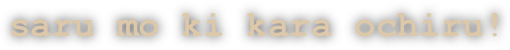 saru mo ki kara ochiru!